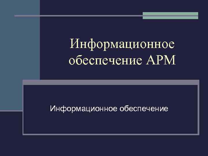 Информационное обеспечение АРМ Информационное обеспечение 