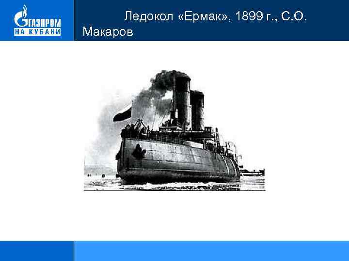  Ледокол «Ермак» , 1899 г. , С. О. Макаров 