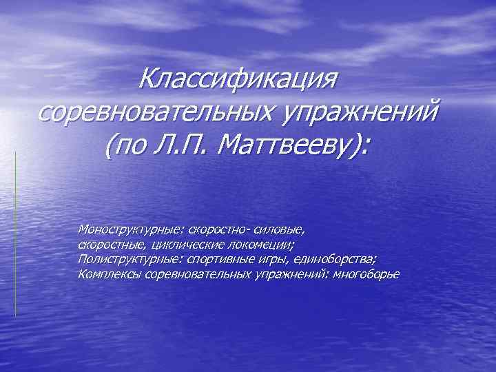 Классификация соревновательных упражнений (по Л. П. Маттвееву): Моноструктурные: скоростно- силовые, скоростные, циклические локомеции; Полиструктурные: