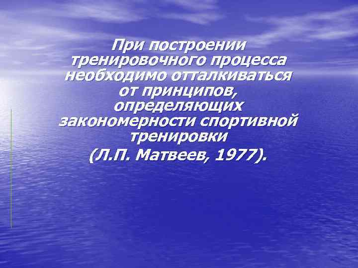 При построении тренировочного процесса необходимо отталкиваться от принципов, определяющих закономерности спортивной тренировки (Л. П.