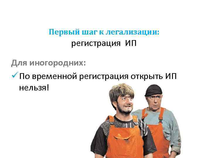 Первый шаг к легализации: регистрация ИП Для иногородних: ü По временной регистрация открыть ИП