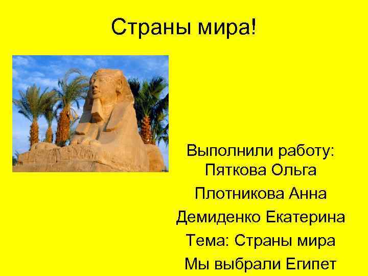 Страны мира! Выполнили работу: Пяткова Ольга Плотникова Анна Демиденко Екатерина Тема: Страны мира Мы