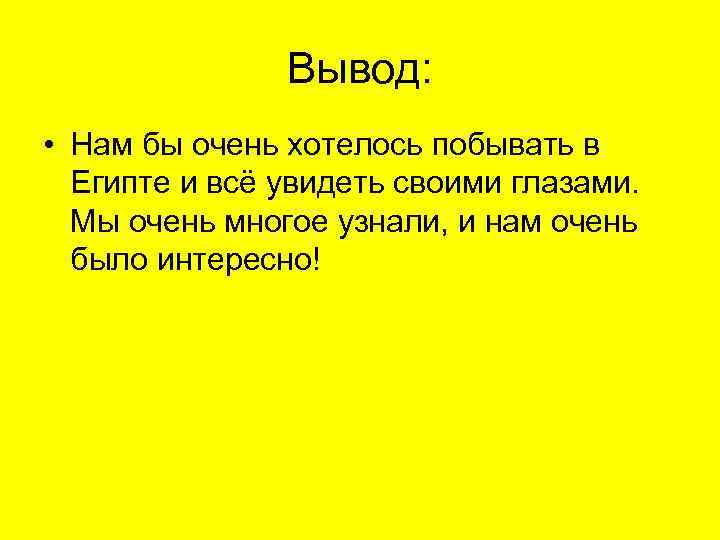 Вывод: • Нам бы очень хотелось побывать в Египте и всё увидеть своими глазами.