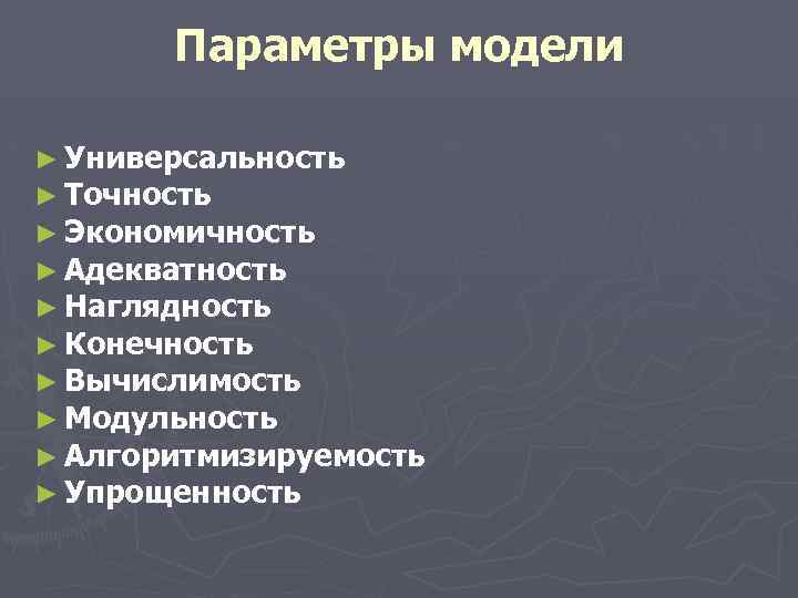Параметры модели ► Универсальность ► Точность ► Экономичность ► Адекватность ► Наглядность ► Конечность