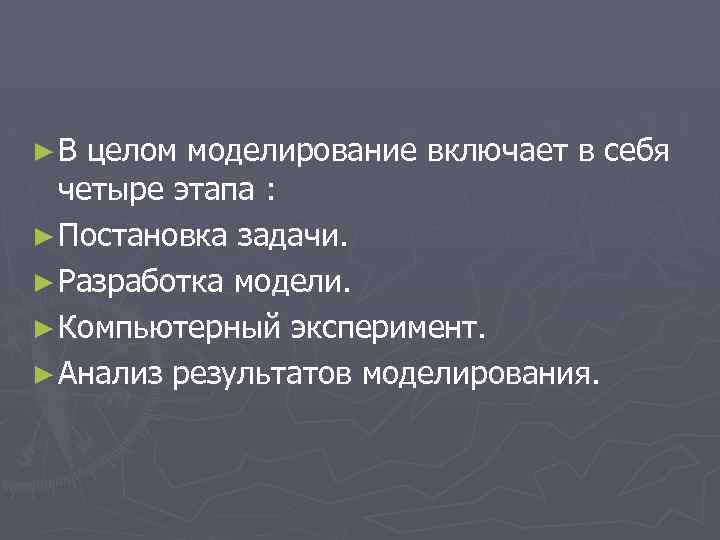 ►В целом моделирование включает в себя четыре этапа : ► Постановка задачи. ► Разработка