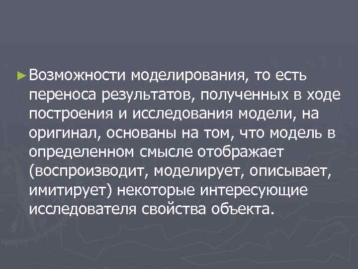 ► Возможности моделирования, то есть переноса результатов, полученных в ходе построения и исследования модели,