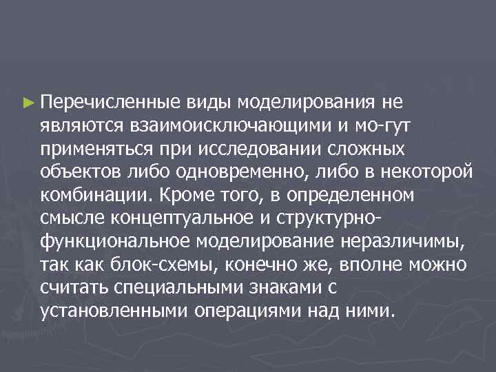 ► Перечисленные виды моделирования не являются взаимоисключающими и мо гут применяться при исследовании сложных