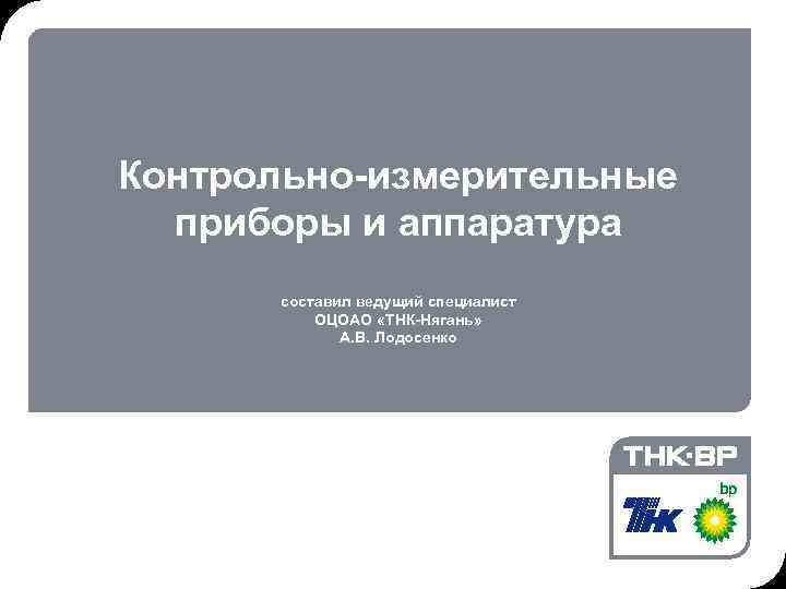 © THK-BP presentation name Контрольно-измерительные приборы и аппаратура составил ведущий специалист ОЦОАО «ТНК-Нягань» А.