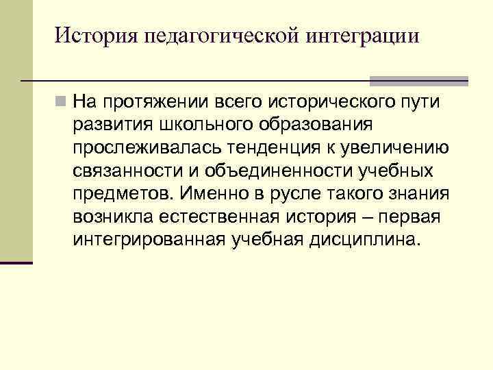 История педагогической интеграции n На протяжении всего исторического пути развития школьного образования прослеживалась тенденция