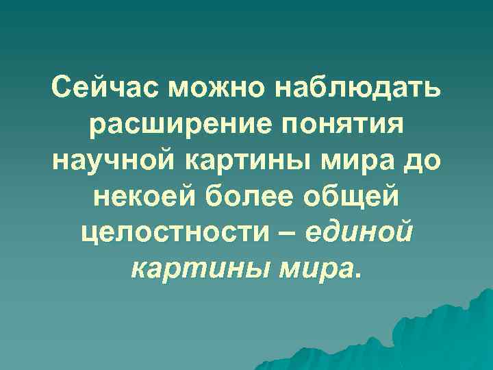 Сейчас можно наблюдать расширение понятия научной картины мира до некоей более общей целостности –