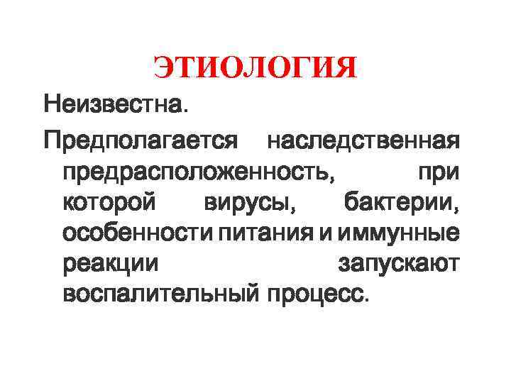 ЭТИОЛОГИЯ Неизвестна. Предполагается наследственная предрасположенность, при которой вирусы, бактерии, особенности питания и иммунные реакции