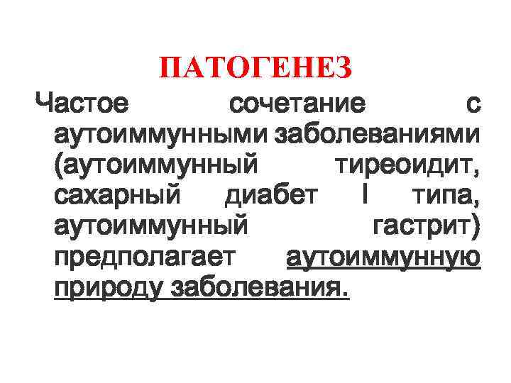 ПАТОГЕНЕЗ Частое сочетание с аутоиммунными заболеваниями (аутоиммунный тиреоидит, сахарный диабет I типа, аутоиммунный гастрит)