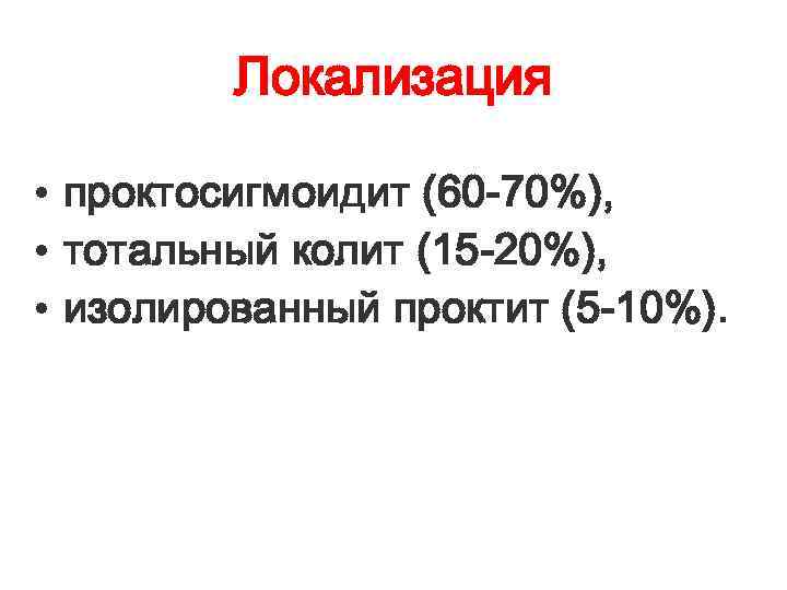 Локализация • проктосигмоидит (60 -70%), • тотальный колит (15 -20%), • изолированный проктит (5