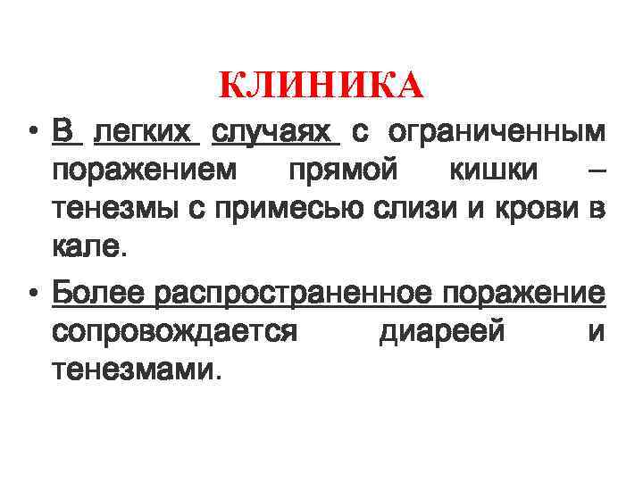 КЛИНИКА • В легких случаях с ограниченным поражением прямой кишки – тенезмы с примесью