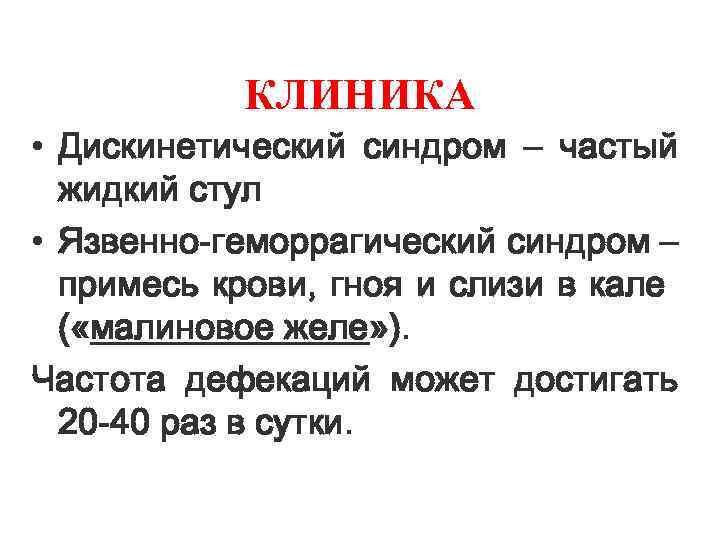 КЛИНИКА • Дискинетический синдром – частый жидкий стул • Язвенно-геморрагический синдром – примесь крови,