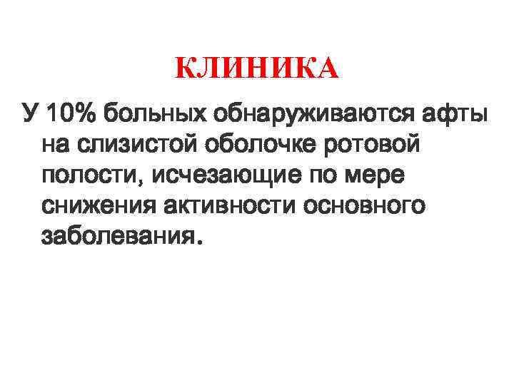 КЛИНИКА У 10% больных обнаруживаются афты на слизистой оболочке ротовой полости, исчезающие по мере