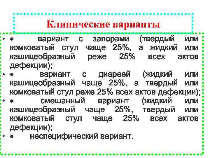 Клинические варианты • · вариант с запорами (твердый или комковатый стул чаще 25%, а