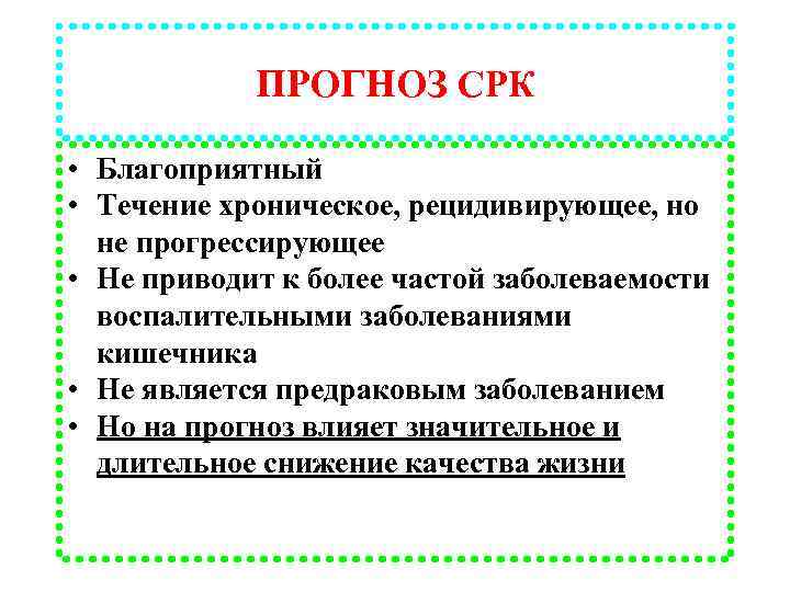 ПРОГНОЗ СРК • Благоприятный • Течение хроническое, рецидивирующее, но не прогрессирующее • Не приводит