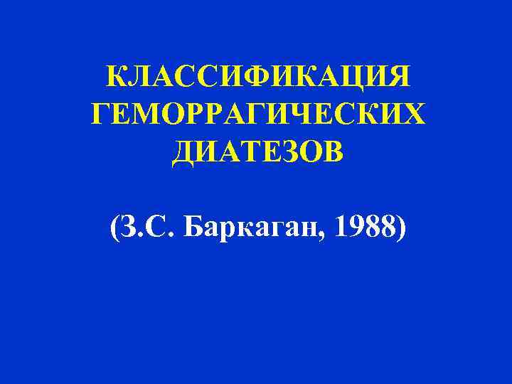 КЛАССИФИКАЦИЯ ГЕМОРРАГИЧЕСКИХ ДИАТЕЗОВ (З. С. Баркаган, 1988) 
