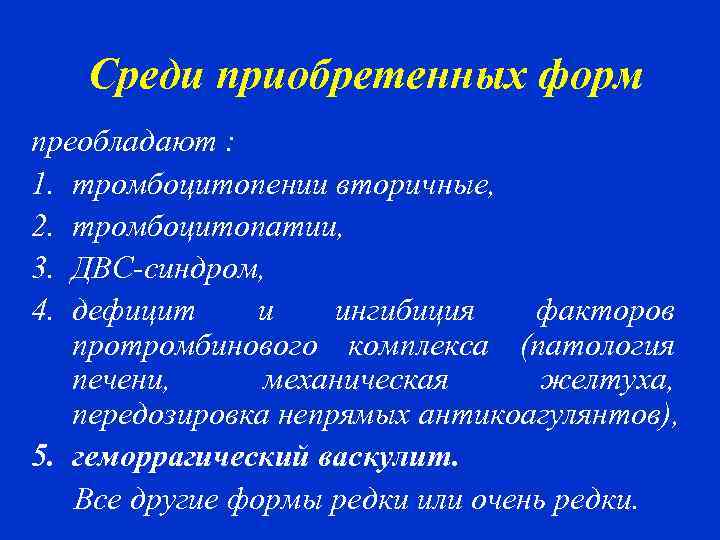 Среди приобретенных форм преобладают : 1. тромбоцитопении вторичные, 2. тромбоцитопатии, 3. ДВС-синдром, 4. дефицит
