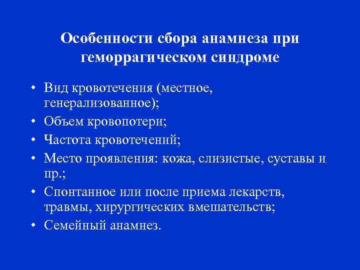 Особенности сбора анамнеза при геморрагическом синдроме • Вид кровотечения (местное, генерализованное); • Объем кровопотери;
