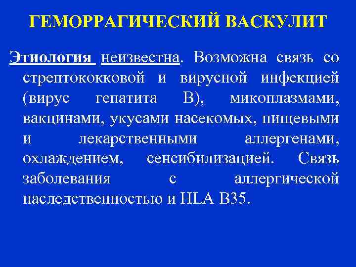 ГЕМОРРАГИЧЕСКИЙ ВАСКУЛИТ Этиология неизвестна. Возможна связь со стрептококковой и вирусной инфекцией (вирус гепатита В),