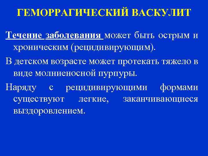 ГЕМОРРАГИЧЕСКИЙ ВАСКУЛИТ Течение заболевания может быть острым и хроническим (рецидивирующим). В детском возрасте может