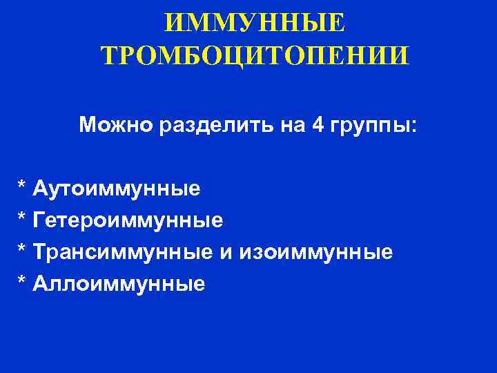ИММУННЫЕ ТРОМБОЦИТОПЕНИИ Можно разделить на 4 группы: * Аутоиммунные * Гетероиммунные * Трансиммунные и