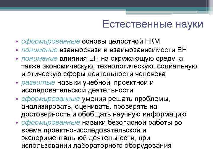 Естественные науки • сформированные основы целостной НКМ • понимание взаимосвязи и взаимозависимости ЕН •