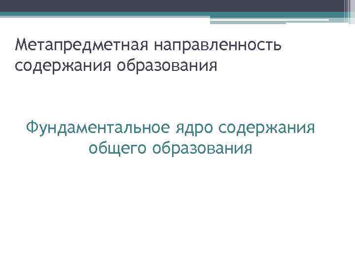 Метапредметная направленность содержания образования Фундаментальное ядро содержания общего образования 