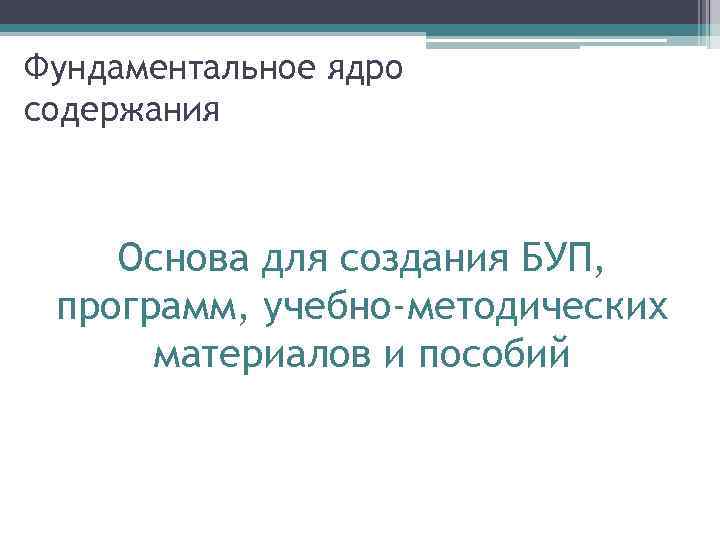 Фундаментальное ядро содержания Основа для создания БУП, программ, учебно-методических материалов и пособий 