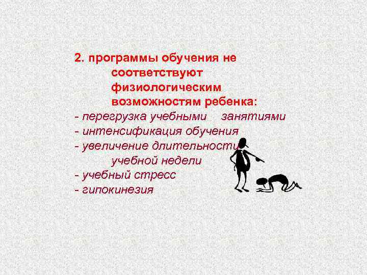 2. программы обучения не соответствуют физиологическим возможностям ребенка: - перегрузка учебными занятиями - интенсификация