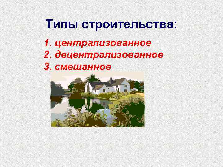 Типы строительства: 1. централизованное 2. децентрализованное 3. смешанное 