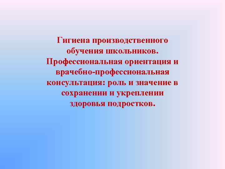 Гигиена производственного обучения школьников. Профессиональная ориентация и врачебно-профессиональная консультация: роль и значение в сохранении