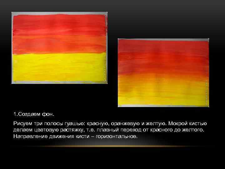 1. Создаем фон. Рисуем три полосы гуашью: красную, оранжевую и желтую. Мокрой кистью делаем