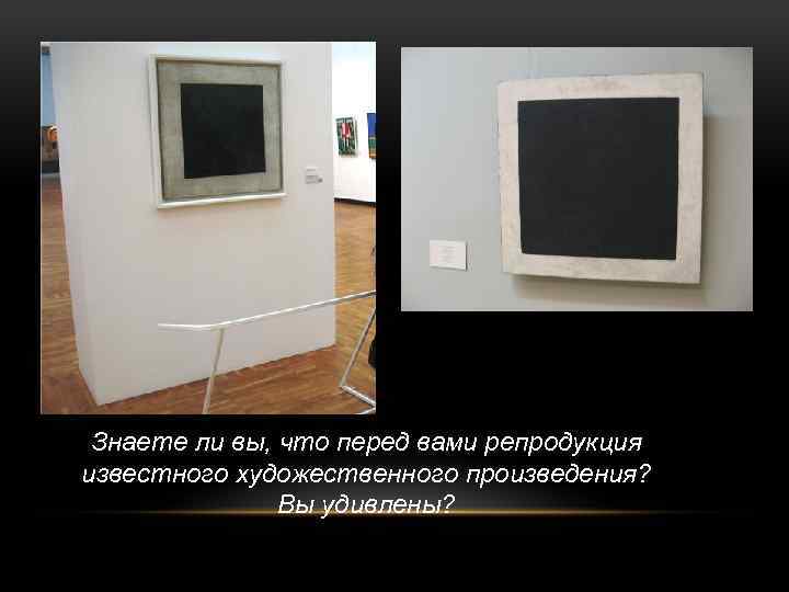 Знаете ли вы, что перед вами репродукция известного художественного произведения? Вы удивлены? 