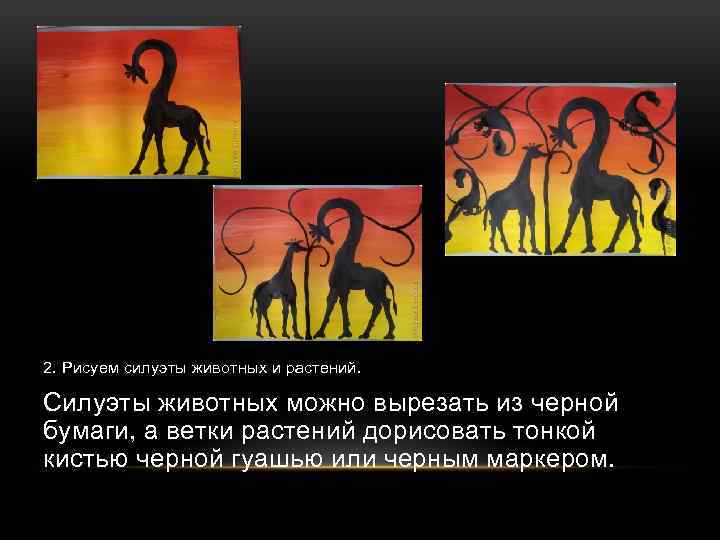 2. Рисуем силуэты животных и растений. Силуэты животных можно вырезать из черной бумаги, а