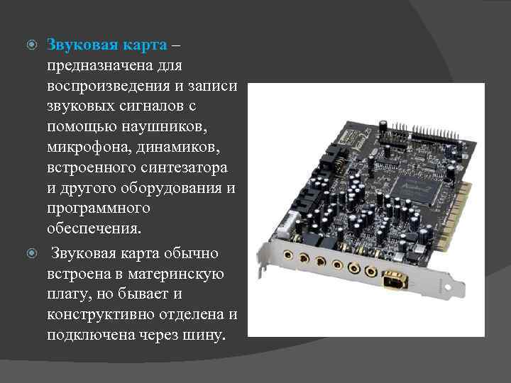Звуковая карта – предназначена для воспроизведения и записи звуковых сигналов с помощью наушников, микрофона,