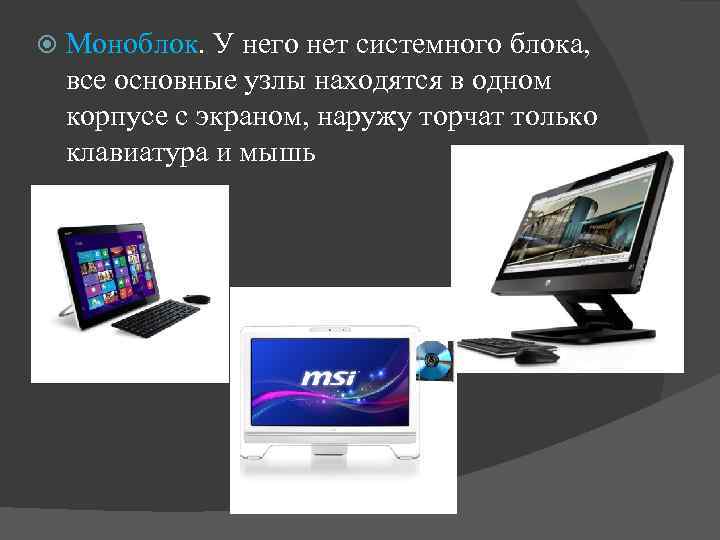  Моноблок. У него нет системного блока, все основные узлы находятся в одном корпусе