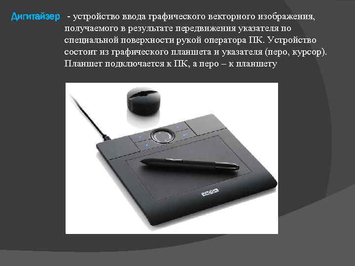 Дигитайзер - устройство ввода графического векторного изображения, получаемого в результате передвижения указателя по специальной