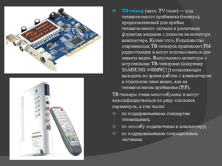 ТВ-тю нер (англ. TV tuner) — род телевизионного приёмника (тюнера), предназначенный для приёма телевизионного