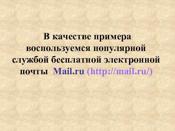В качестве примера воспользуемся популярной службой бесплатной электронной почты Mail. ru (http: //mail. ru/)