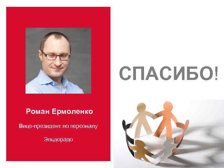 СПАСИБО! Роман Ермоленко Вице-президент по персоналу Эльдорадо 