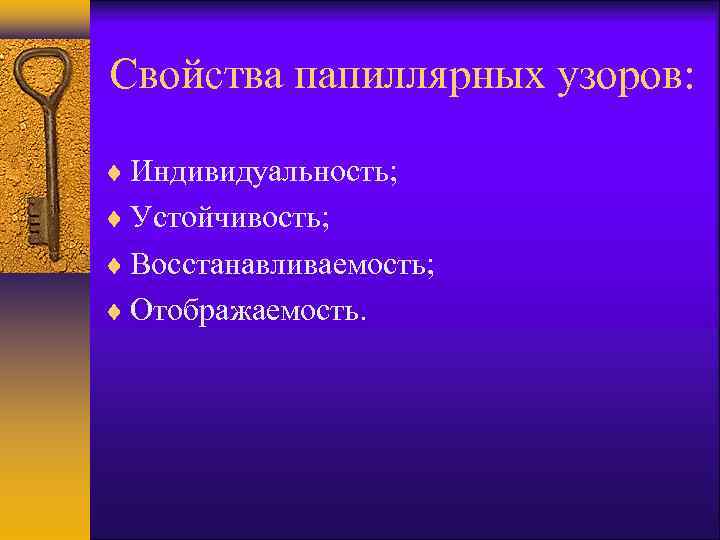 Свойства папиллярных узоров: Индивидуальность; Устойчивость; Восстанавливаемость; Отображаемость. 