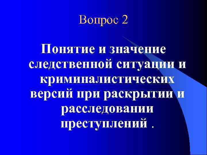 Вопрос 2 Понятие и значение следственной ситуации и криминалистических версий при раскрытии и расследовании