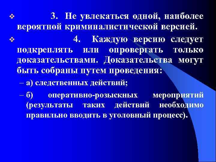 3. Не увлекаться одной, наиболее вероятной криминалистической версией. v 4. Каждую версию следует подкреплять