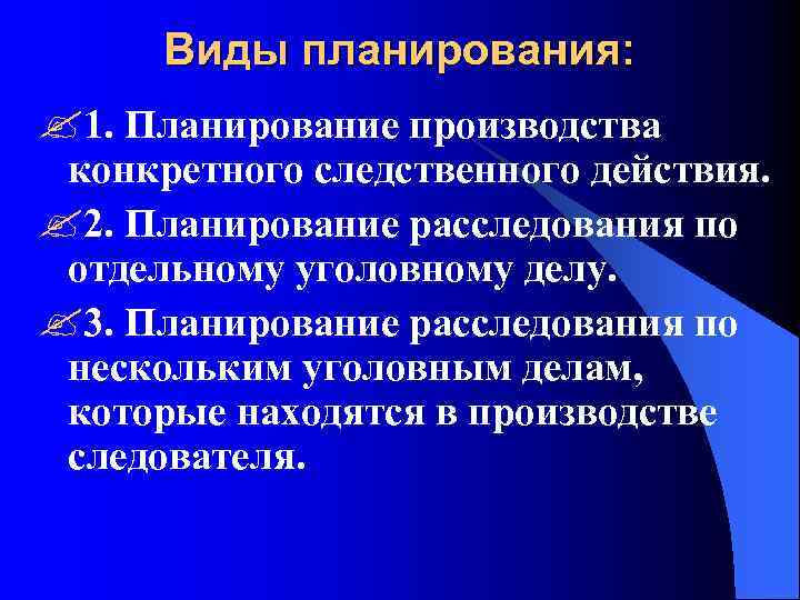 Виды планирования: ? 1. Планирование производства конкретного следственного действия. ? 2. Планирование расследования по