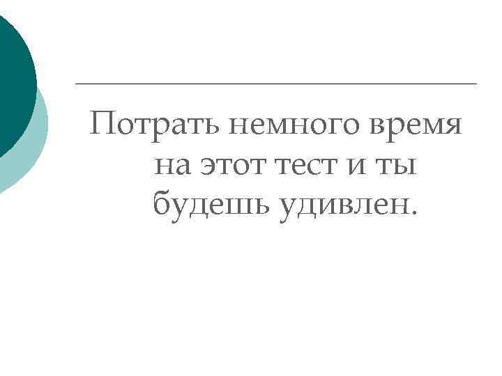 Потрать немного время на этот тест и ты будешь удивлен. 
