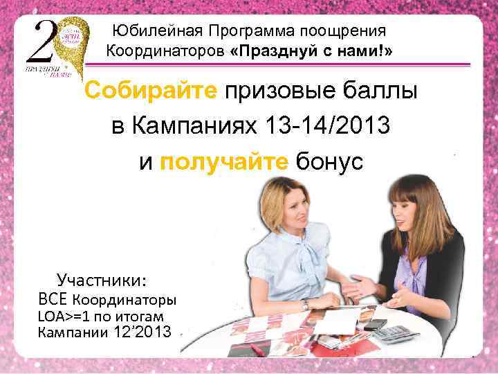 Юбилейная Программа поощрения Координаторов «Празднуй с нами!» Собирайте призовые баллы в Кампаниях 13 -14/2013