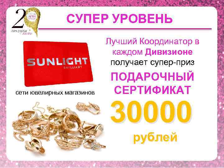 СУПЕР УРОВЕНЬ Лучший Координатор в каждом Дивизионе получает супер-приз сети ювелирных магазинов ПОДАРОЧНЫЙ СЕРТИФИКАТ